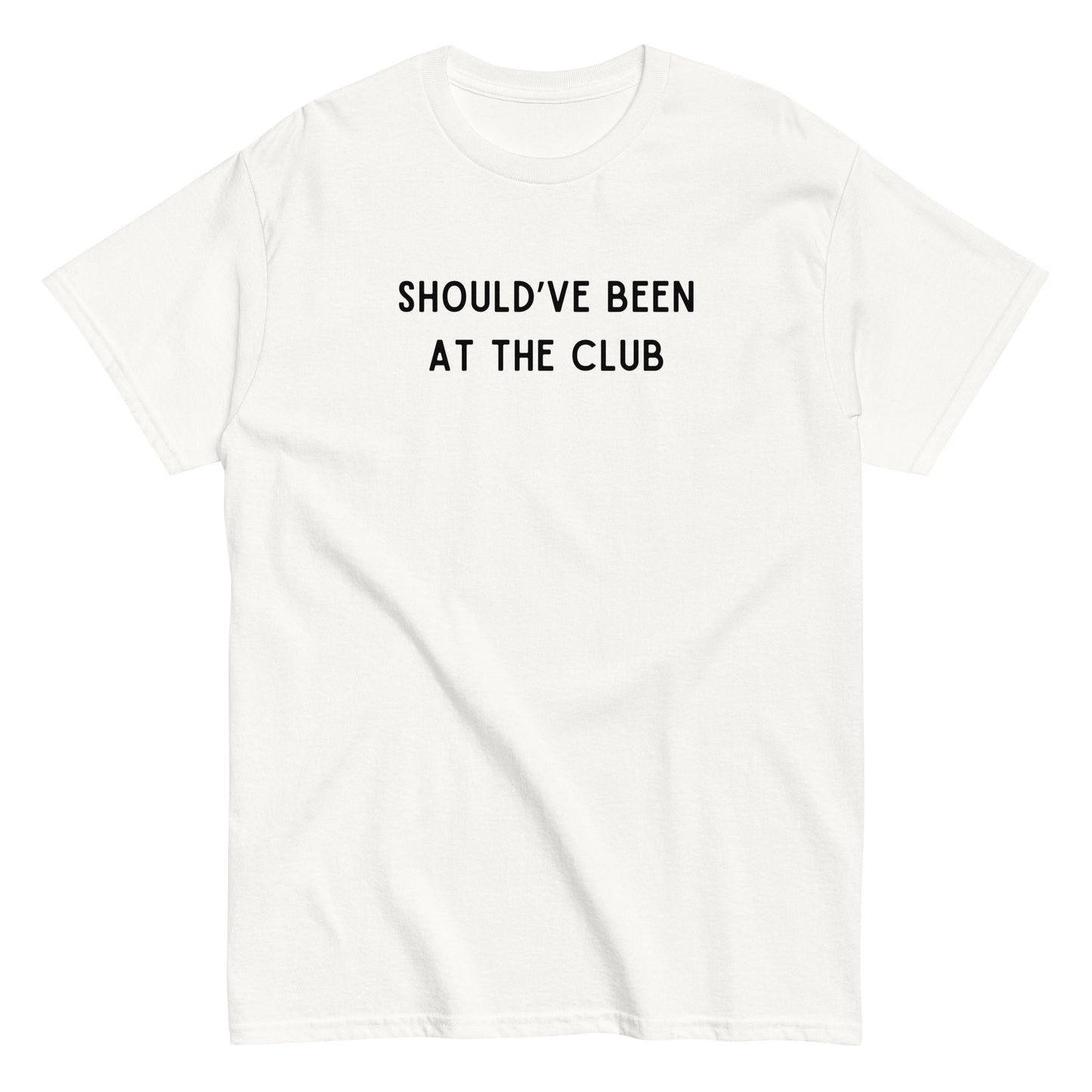 Funny SHOULD'VE BEEN AT THE CLUB Meme Unisex T-shirt