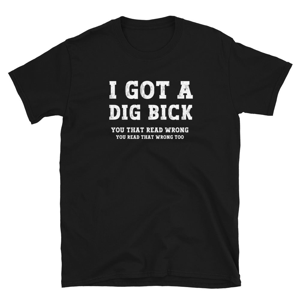 I got a Dig Bick Optical Illusion T-shirt that reads 'I got a Dig Bick, You That Read Wrong, You read that wrong too'. Black with white text.