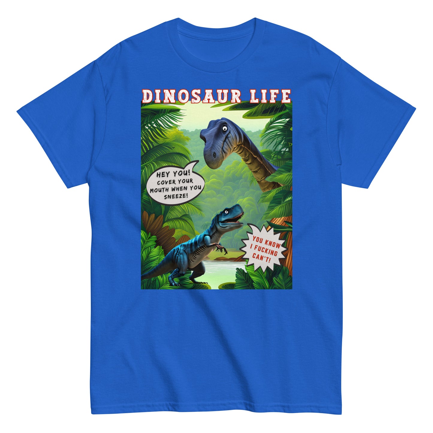 Dinosaur life T-shirt with colourful cartoon of a large dinosaur saying to a T Rex, Cover your mouth when you sneeze. The T Rex replies, you know I f*cking can't,, royal blue