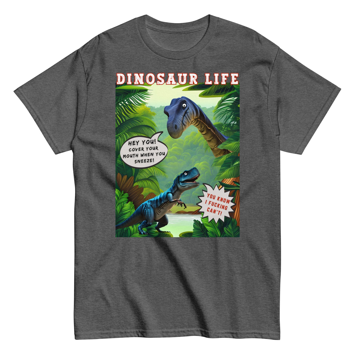 Dinosaur life T-shirt with colourful cartoon of a large dinosaur saying to a T Rex, Cover your mouth when you sneeze. The T Rex replies, you know I f*cking can't, dark heather grey