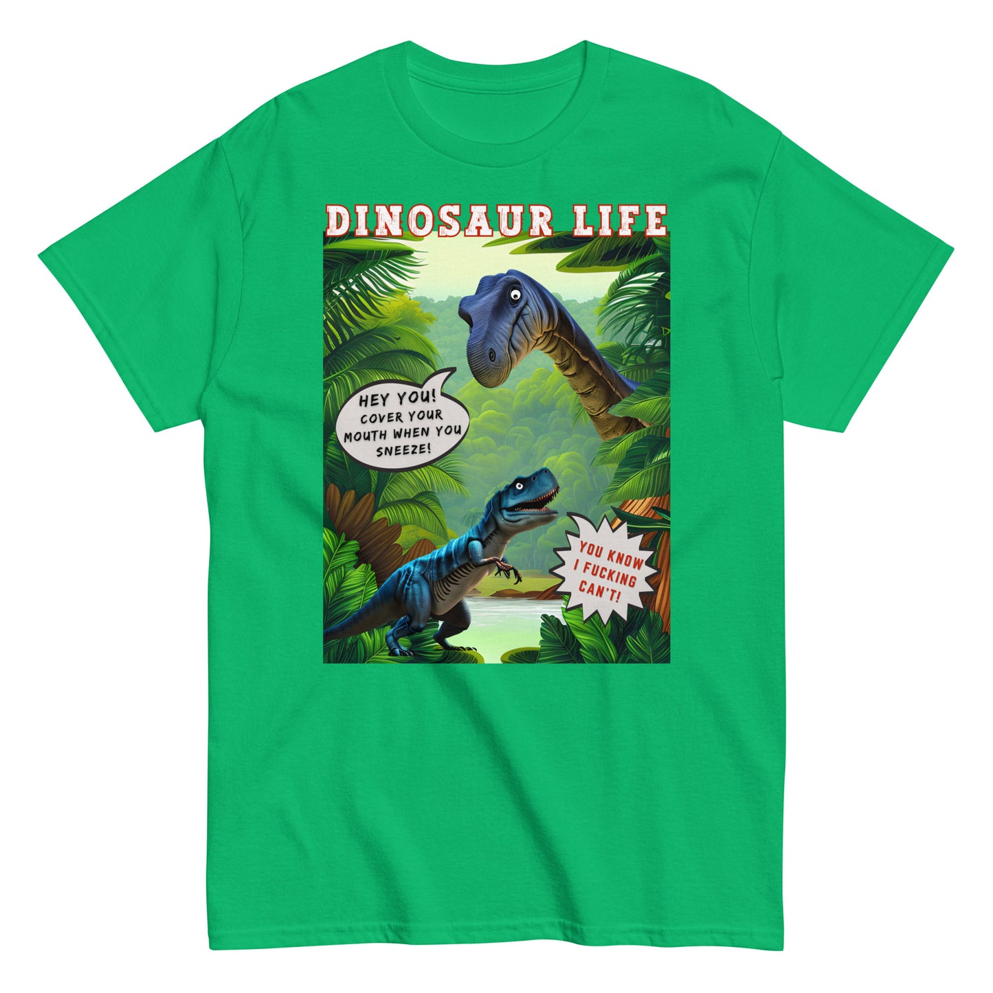 Dinosaur life T-shirt with colourful cartoon of a large dinosaur saying to a T Rex, Cover your mouth when you sneeze. The T Rex replies, you know I f*cking can't,, Irish green