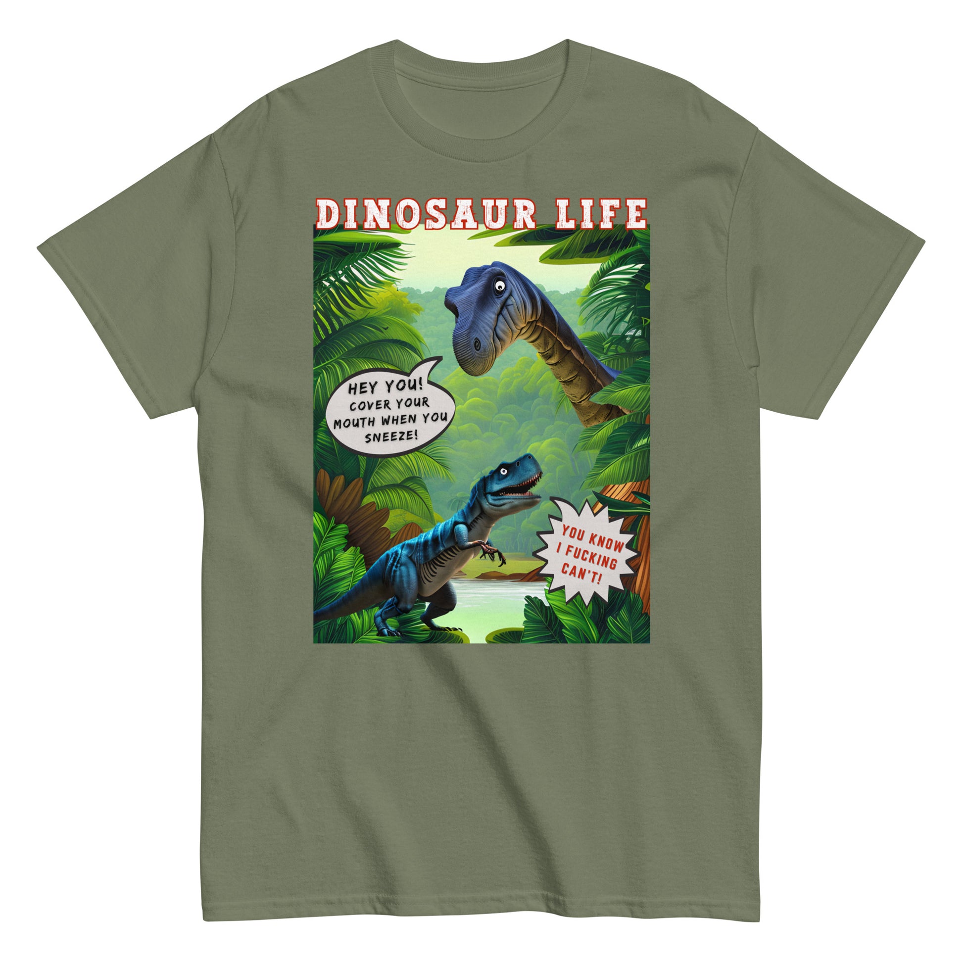 Dinosaur life T-shirt with colourful cartoon of a large dinosaur saying to a T Rex, Cover your mouth when you sneeze. The T Rex replies, you know I f*cking can't, military green