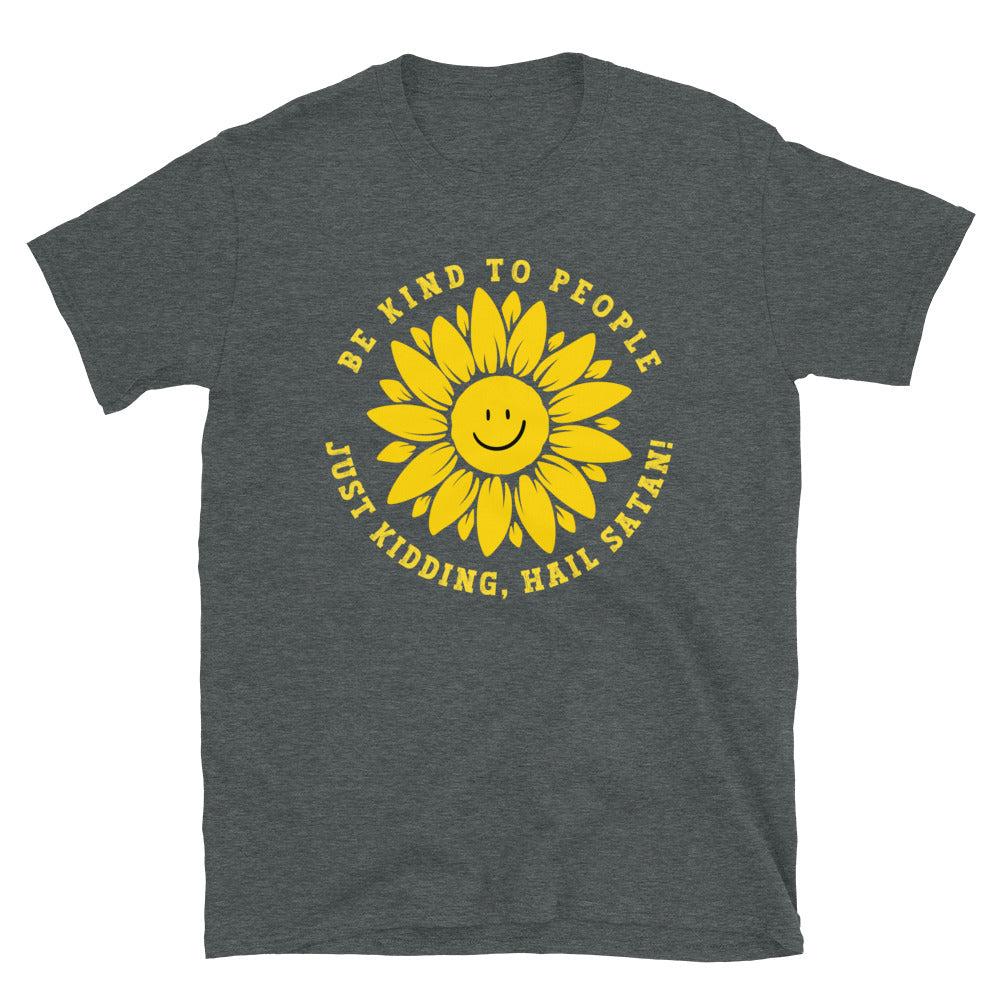 Dark heather grey Funny T-shirt with a smiling sunflower design and yellow text that reads, Be Kind To people, Just Kidding, Hail Satan!