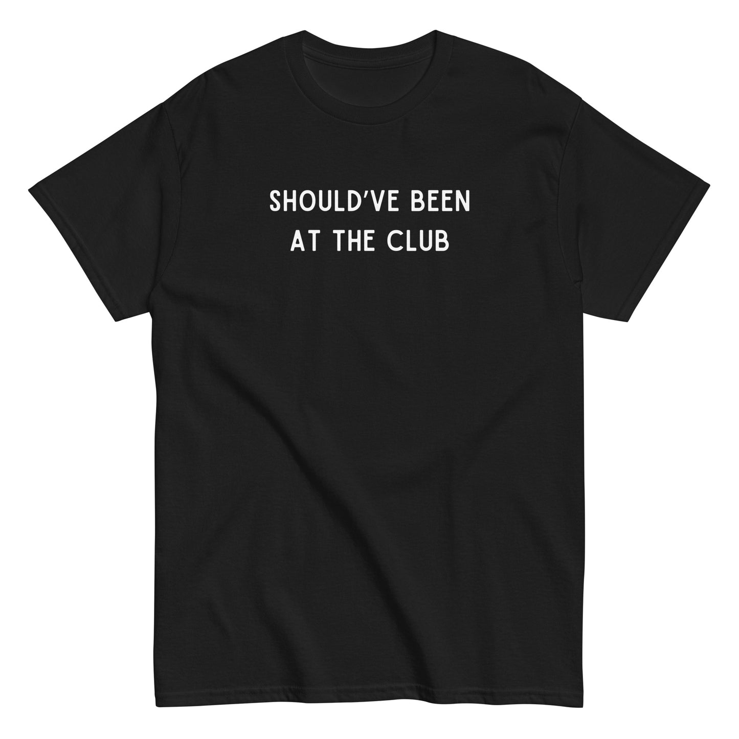 Funny SHOULD'VE BEEN AT THE CLUB Meme Unisex T-shirt