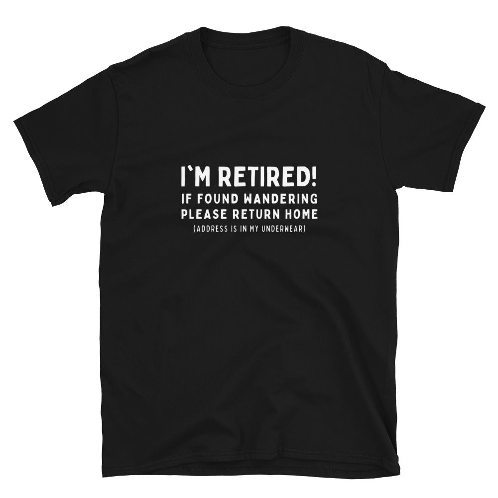 Funny retirement T-shirt that reads 'I'm retired - If found wandering please return home - address is in my underwear'. Black shirt, white text.