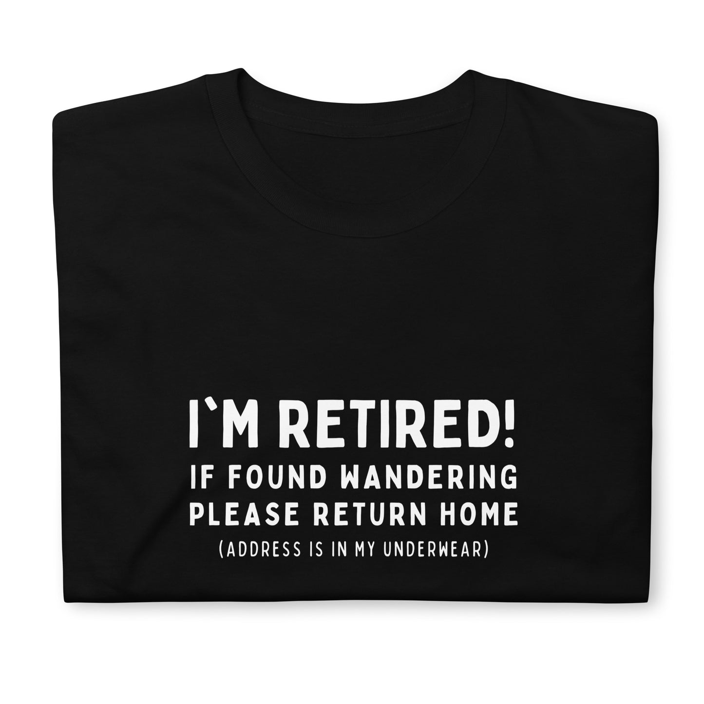 Funny retirement T-shirt that reads 'I'm retired - If found wandering please return home - address is in my underwear'. Black shirt, white text, folded.