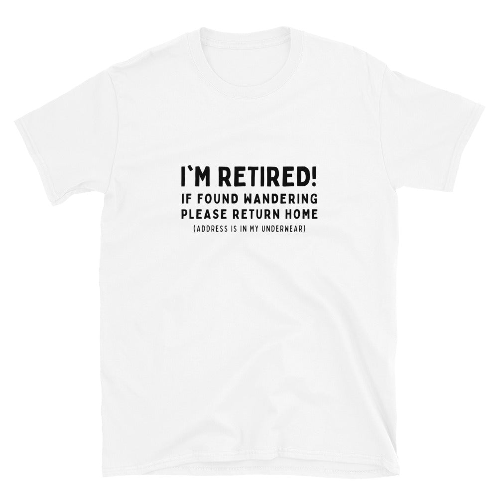 Funny retirement T-shirt that reads 'I'm retired - If found wandering please return home - address is in my underwear'. White shirt, black text.