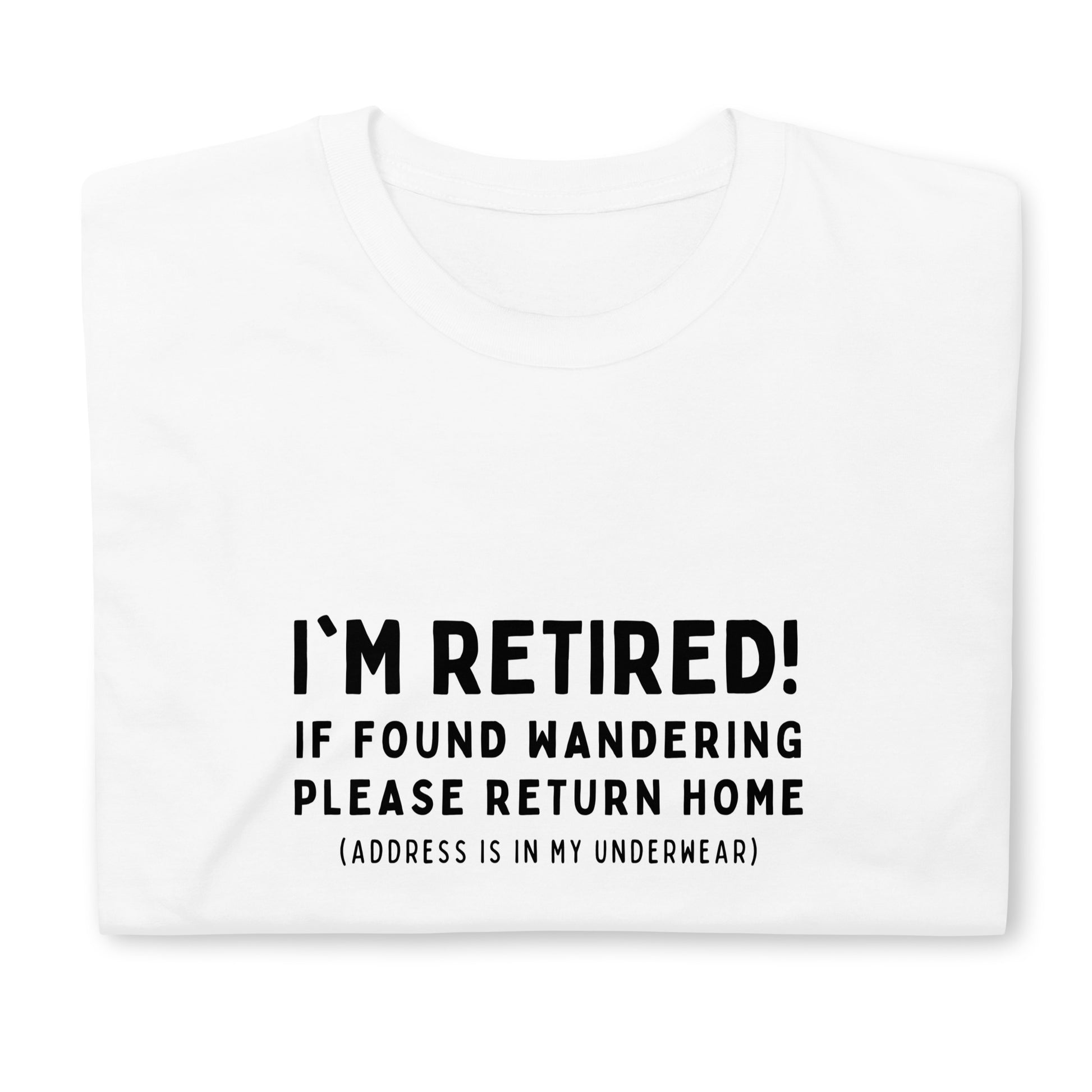 Funny retirement T-shirt that reads 'I'm retired - If found wandering please return home - address is in my underwear'. White T-shirt folded.